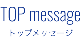 TOP message トップメッセージ